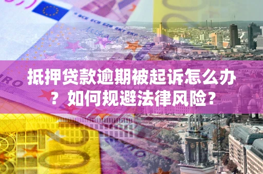 济南抵押贷款逾期被起诉怎么办？如何规避法律风险？