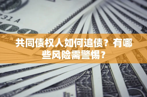 济南共同债权人如何追债？有哪些风险需警惕？