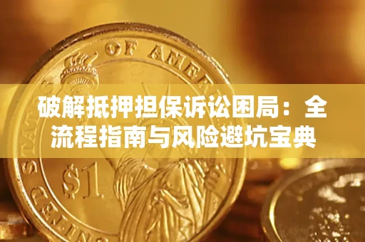 济南破解抵押担保诉讼困局:全流程指南与风险避坑宝典 济南破解抵押担保诉讼困局:全流程指南与风险避坑宝典