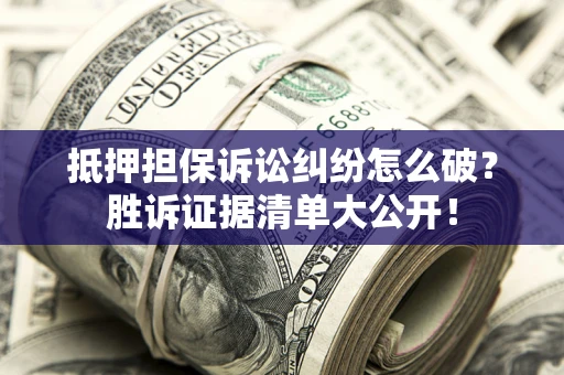 济南抵押担保诉讼纠纷怎么破？胜诉证据清单大公开！