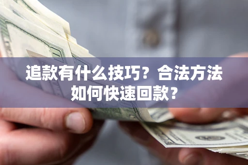 济南追款有什么技巧？合法方法如何快速回款？