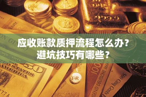 济南应收账款质押流程怎么办？避坑技巧有哪些？