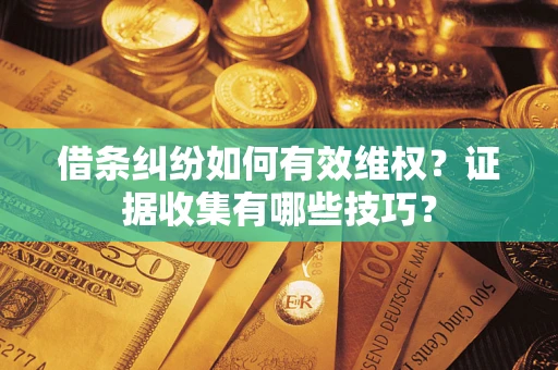 济南借条纠纷如何有效维权？证据收集有哪些技巧？