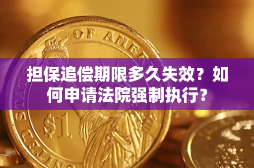 济南担保追偿期限多久失效？如何申请法院强制执行？