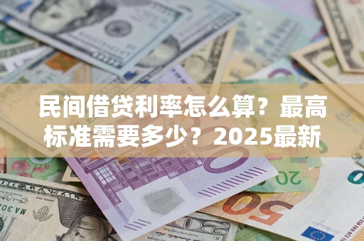 济南民间借贷利率怎么算？最高标准需要多少？2025最新避坑指南