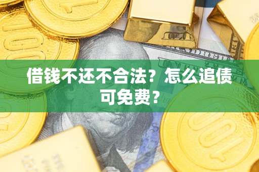 济南借钱不还不合法？怎么追债可免费？