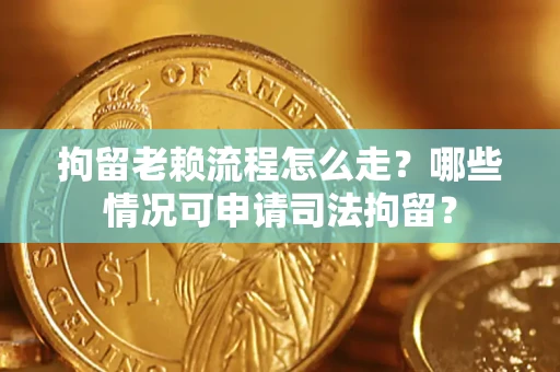 济南拘留老赖流程怎么走?哪些情况可申请司法拘留? 济南拘留老赖流程怎么走?哪些情况可申请司法拘留?