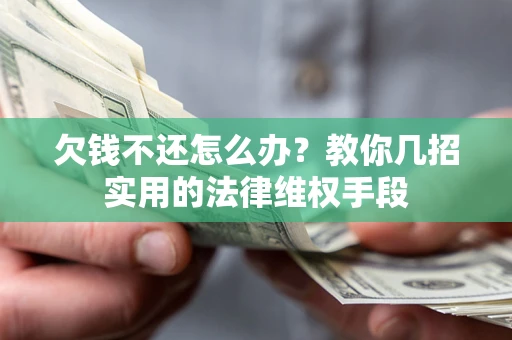 济南欠钱不还怎么办？教你几招实用的法律维权手段