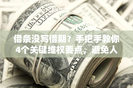 济南借条没写借期？手把手教你4个关键维权要点，避免人财两空