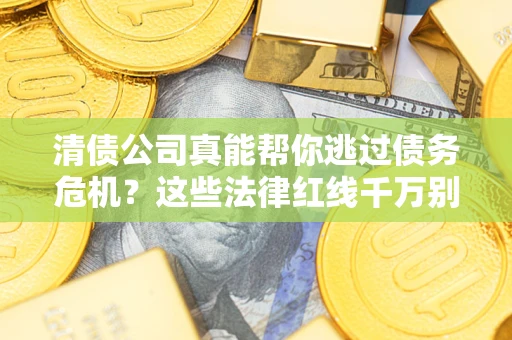 济南清债公司真能帮你逃过债务危机？这些法律红线千万别踩