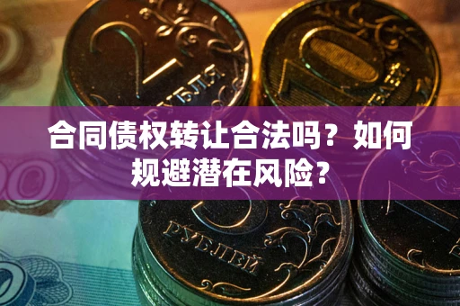 济南合同债权转让合法吗?如何规避潜在风险? 济南合同债权转让合法吗?如何规避潜在风险?