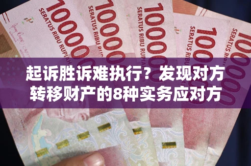 济南起诉胜诉难执行？发现对方转移财产的8种实务应对方案