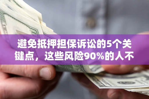 济南避免抵押担保诉讼的5个关键点，这些风险90%的人不知道！