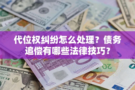济南代位权纠纷怎么处理？债务追偿有哪些法律技巧？