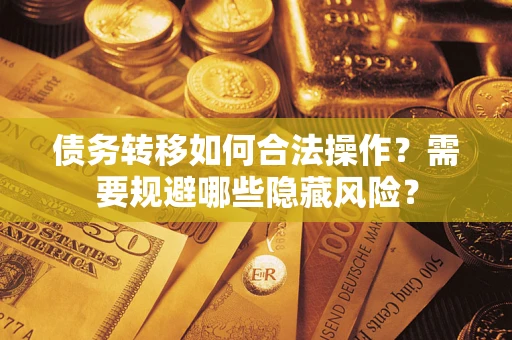 济南债务转移如何合法操作？需要规避哪些隐藏风险？
