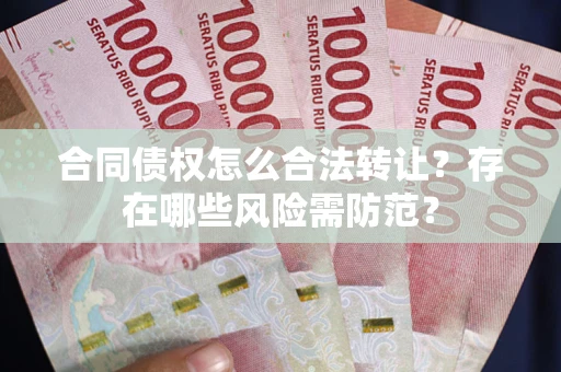 济南合同债权怎么合法转让？存在哪些风险需防范？