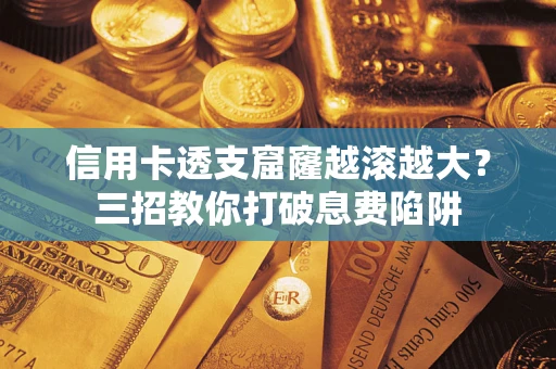 济南信用卡透支窟窿越滚越大？三招教你打破息费陷阱