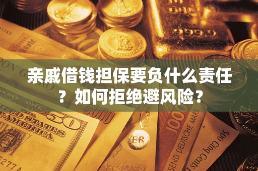 济南亲戚借钱担保要负什么责任？如何拒绝避风险？
