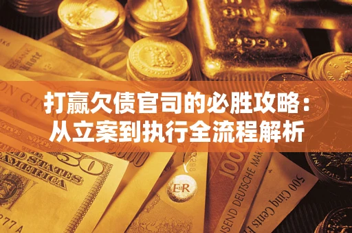 济南打赢欠债官司的必胜攻略：从立案到执行全流程解析