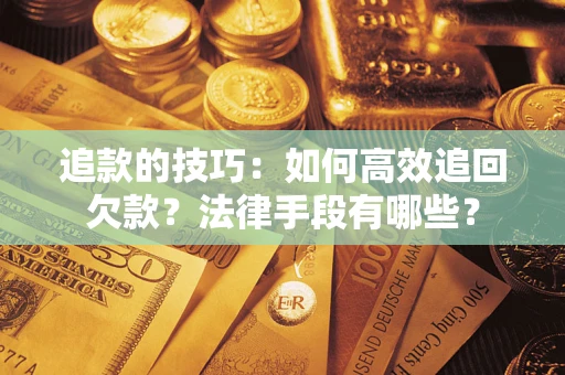 济南追款的技巧：如何高效追回欠款？法律手段有哪些？