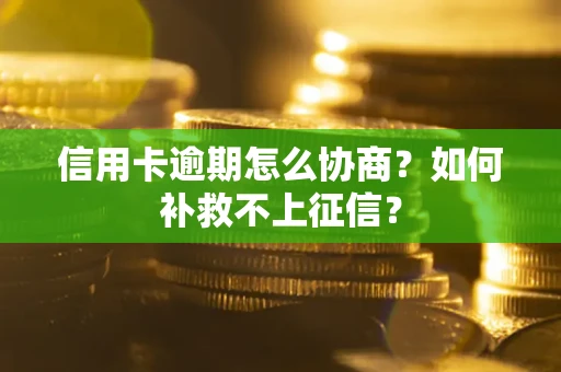 济南信用卡逾期怎么协商？如何补救不上征信？