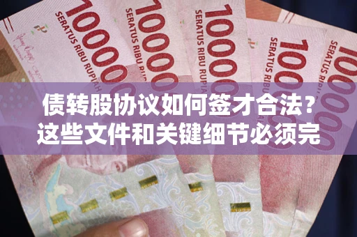 济南债转股协议如何签才合法？这些文件和关键细节必须完整