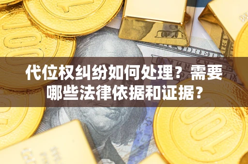 济南代位权纠纷如何处理？需要哪些法律依据和证据？