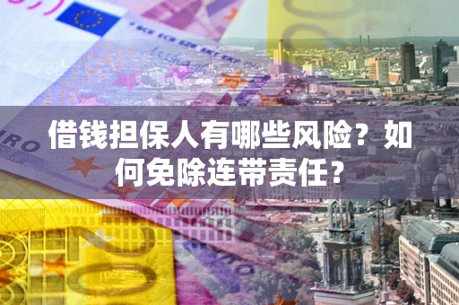 济南借钱担保人有哪些风险？如何免除连带责任？