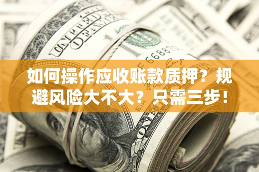 济南如何操作应收账款质押？规避风险大不大？只需三步！