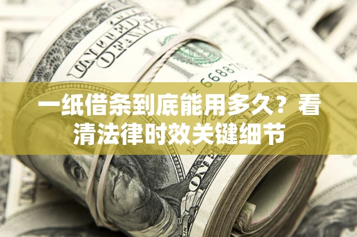 济南一纸借条到底能用多久？看清法律时效关键细节