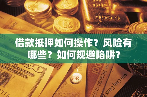 济南借款抵押如何操作?风险有哪些?如何规避陷阱? 济南借款抵押如何操作?风险有哪些?如何规避陷阱?