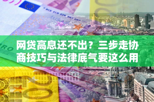 济南网贷高息还不出？三步走协商技巧与法律底气要这么用