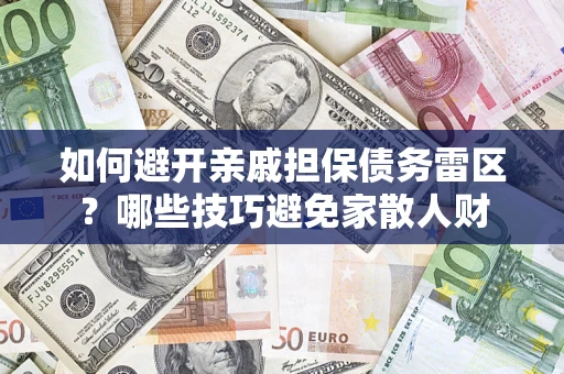 济南如何避开亲戚担保债务雷区？哪些技巧避免家散人财