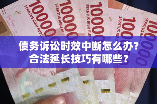 济南债务诉讼时效中断怎么办？合法延长技巧有哪些？