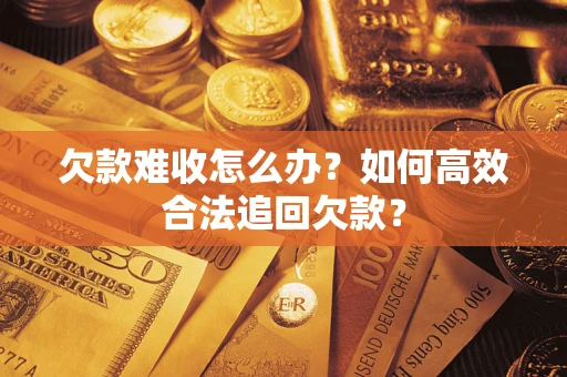 济南欠款难收怎么办？如何高效合法追回欠款？