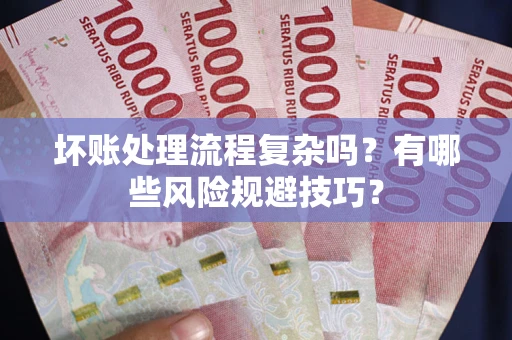 济南坏账处理流程复杂吗？有哪些风险规避技巧？