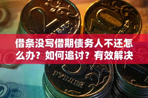 济南借条没写借期债务人不还怎么办？如何追讨？有效解决方案！