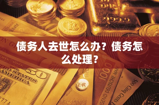 济南债务人去世怎么办？债务怎么处理？