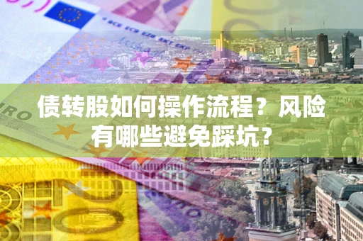 济南债转股如何操作流程?风险有哪些避免踩坑? 济南债转股如何操作流程?风险有哪些避免踩坑?