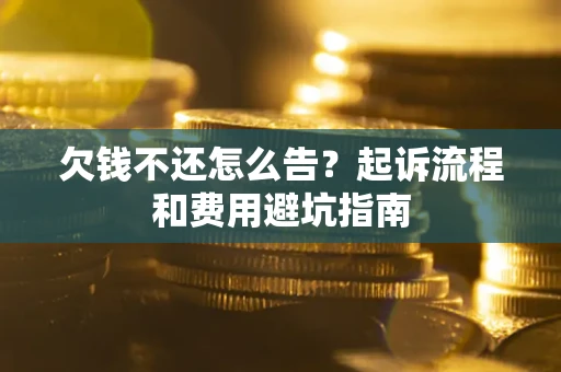 济南欠钱不还怎么告?起诉流程和费用避坑指南 济南欠钱不还怎么告?起诉流程和费用避坑指南