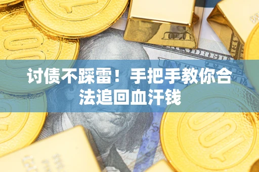 济南讨债不踩雷！手把手教你合法追回血汗钱