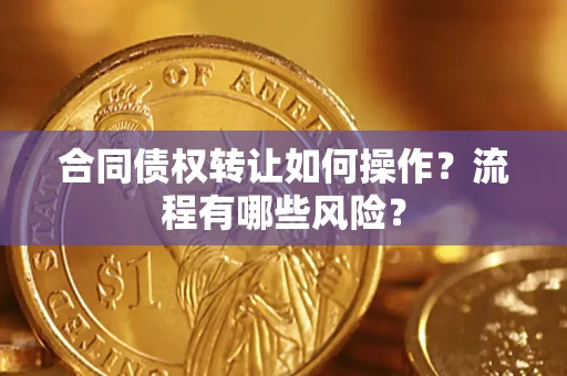 济南合同债权转让如何操作？流程有哪些风险？