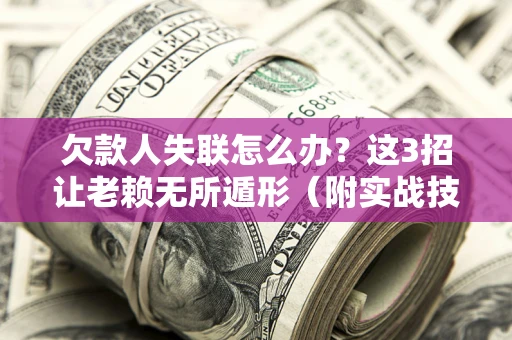 济南欠款人失联怎么办？这3招让老赖无所遁形（附实战技巧）