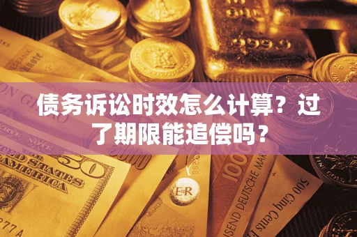 济南债务诉讼时效怎么计算？过了期限能追偿吗？