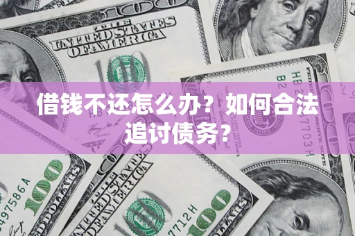 济南借钱不还怎么办？如何合法追讨债务？