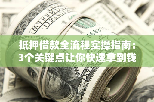 济南抵押借款全流程实操指南：3个关键点让你快速拿到钱