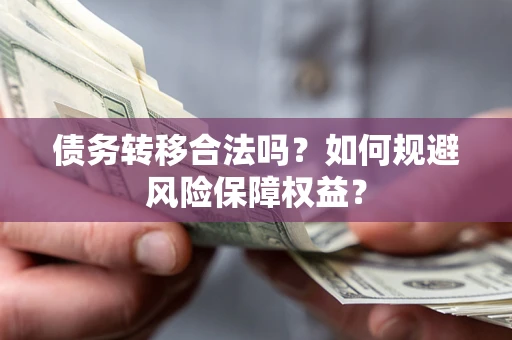 济南债务转移合法吗？如何规避风险保障权益？