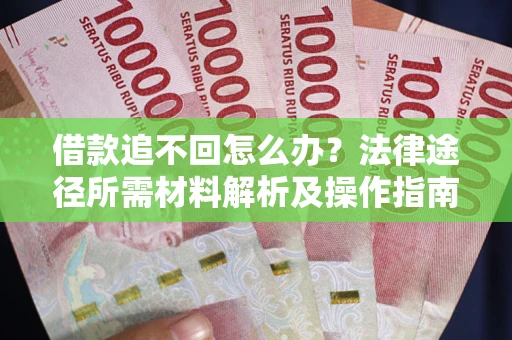 济南借款追不回怎么办?法律途径所需材料解析及操作指南 济南借款追不回怎么办?法律途径所需材料解析及操作指南
