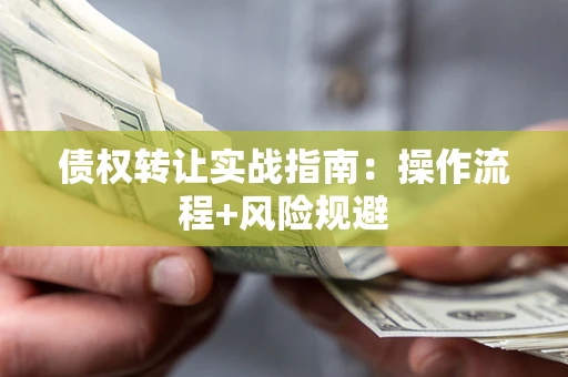 济南债权转让实战指南：操作流程+风险规避