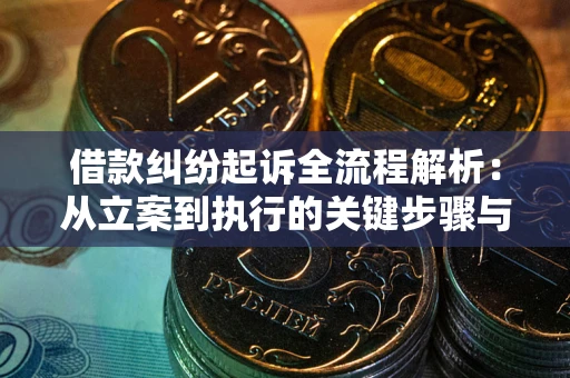 济南借款纠纷起诉全流程解析：从立案到执行的关键步骤与防败诉指南